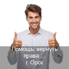 Оформление документы в г. Орск (Помощь: вернуть права лишили водительского что делать в Орске — Полностью официально) - инструктор Максим 50